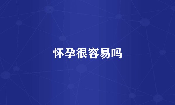 怀孕很容易吗
