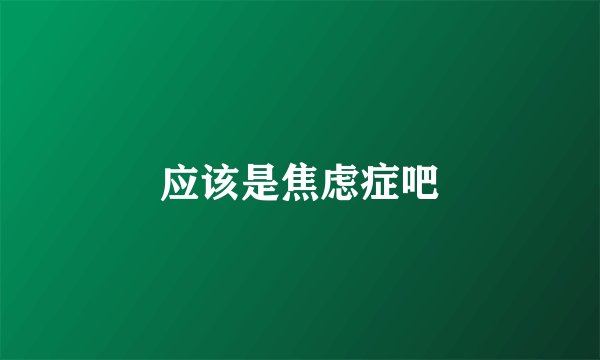 应该是焦虑症吧
