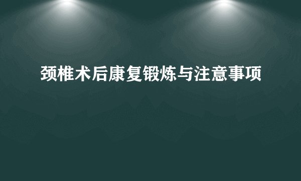 颈椎术后康复锻炼与注意事项