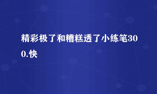精彩极了和糟糕透了小练笔300.快