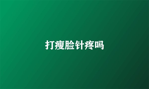 打瘦脸针疼吗