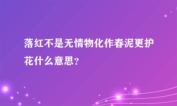 落红不是无情物化作春泥更护花什么意思？