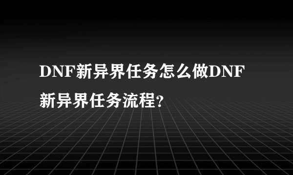 DNF新异界任务怎么做DNF新异界任务流程？
