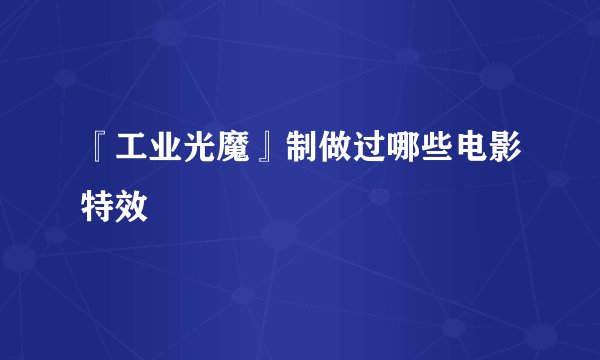 『工业光魔』制做过哪些电影特效