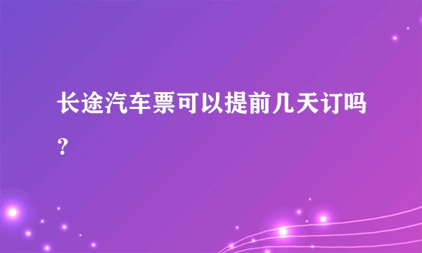 长途汽车票可以提前几天订吗？