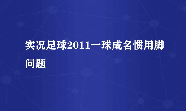 实况足球2011一球成名惯用脚问题
