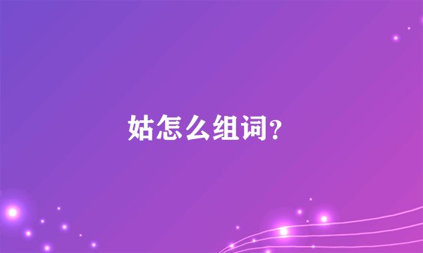 姑怎么组词？