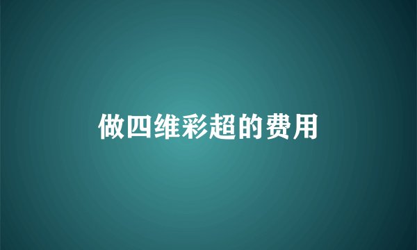 做四维彩超的费用