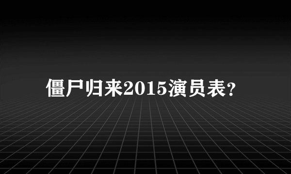僵尸归来2015演员表？