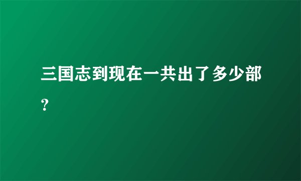 三国志到现在一共出了多少部？