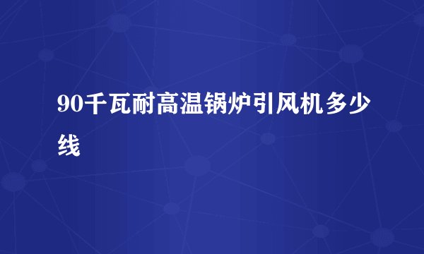 90千瓦耐高温锅炉引风机多少线