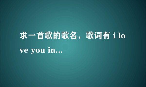 求一首歌的歌名，歌词有 i love you ineed you