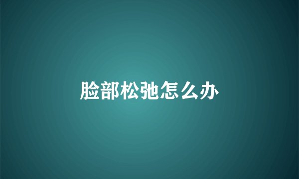 脸部松弛怎么办