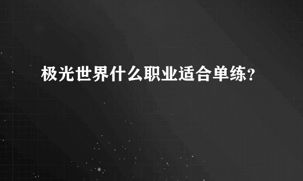 极光世界什么职业适合单练？