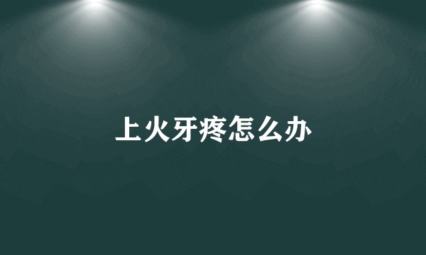 上火牙疼怎么办