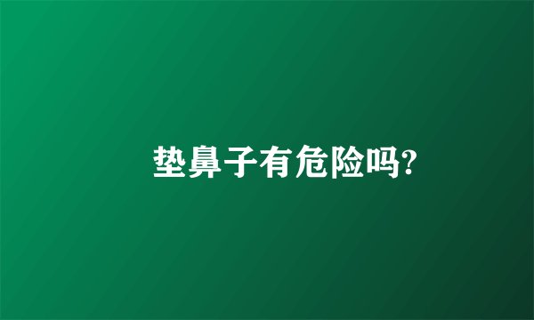 ​垫鼻子有危险吗?