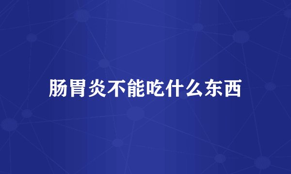 肠胃炎不能吃什么东西