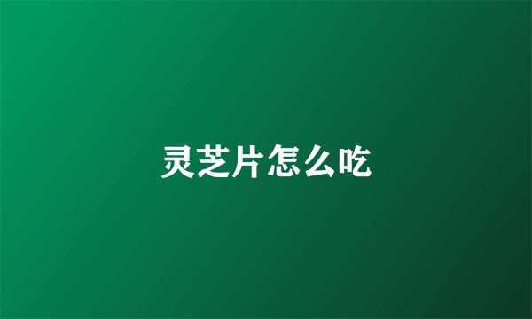 灵芝片怎么吃
