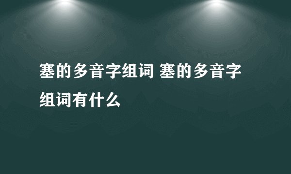 塞的多音字组词 塞的多音字组词有什么