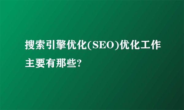 搜索引擎优化(SEO)优化工作主要有那些?