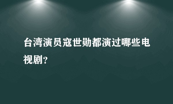 台湾演员寇世勋都演过哪些电视剧？