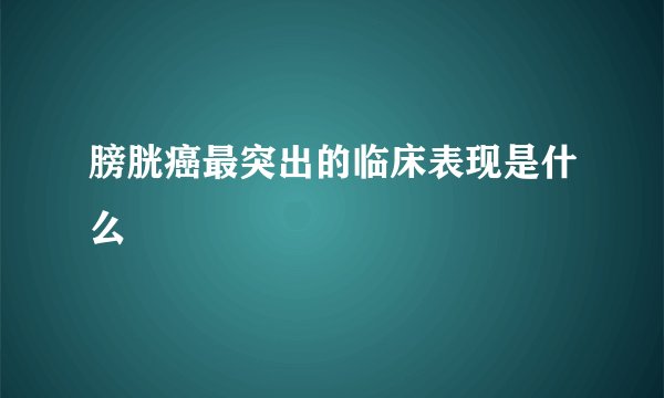 膀胱癌最突出的临床表现是什么