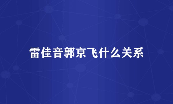 雷佳音郭京飞什么关系