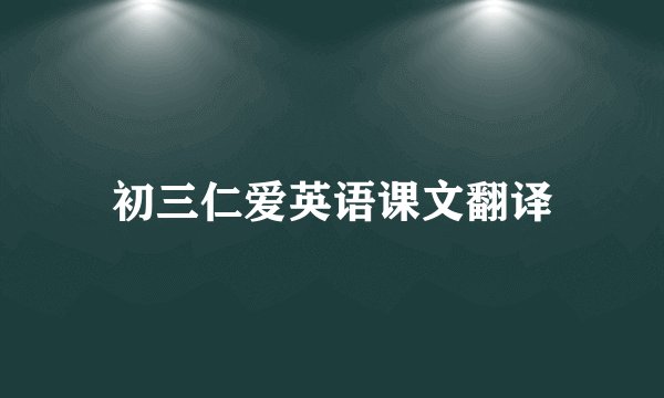 初三仁爱英语课文翻译