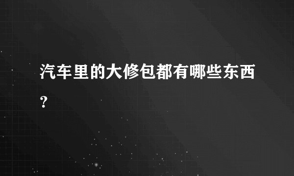 汽车里的大修包都有哪些东西？