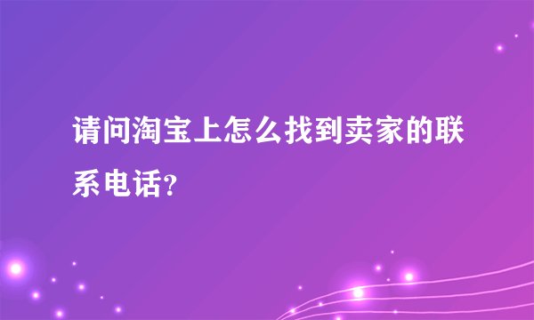 请问淘宝上怎么找到卖家的联系电话？