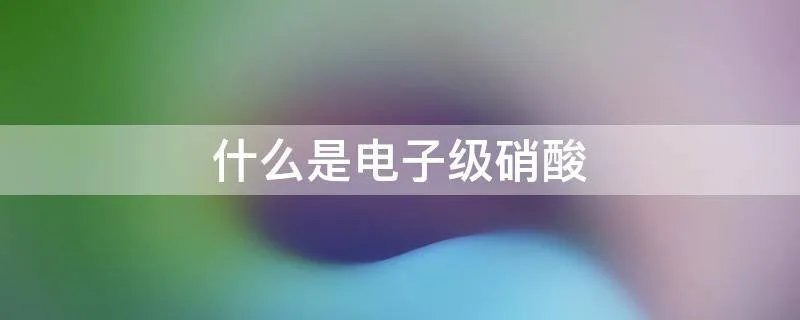 什么是电子级硝酸