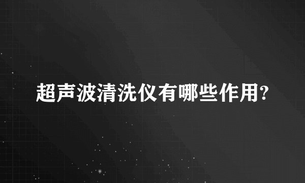 超声波清洗仪有哪些作用?