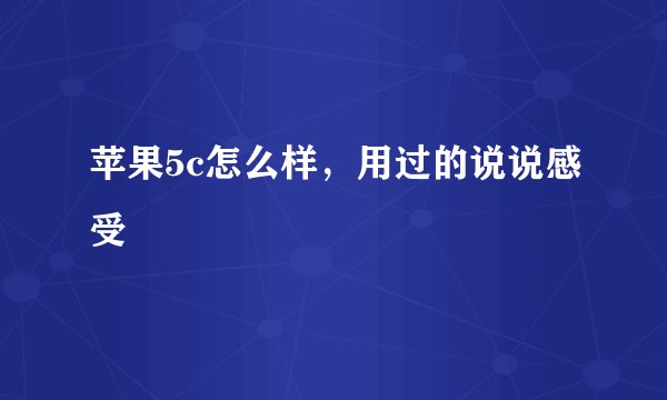 苹果5c怎么样,用过的说说感受