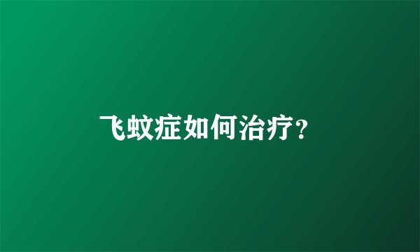 飞蚊症如何治疗？