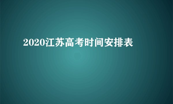 2020江苏高考时间安排表