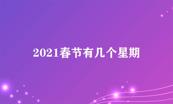 2021春节有几个星期