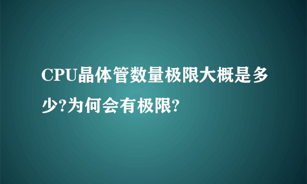 CPU晶体管数量极限大概是多少?为何会有极限?