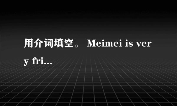 用介词填空。 Meimei is very friendly to us .I’m sure she can get on well ( ) everyone This is a se