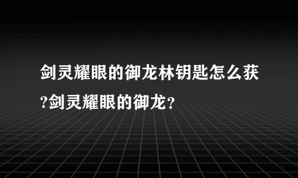 剑灵耀眼的御龙林钥匙怎么获?剑灵耀眼的御龙？