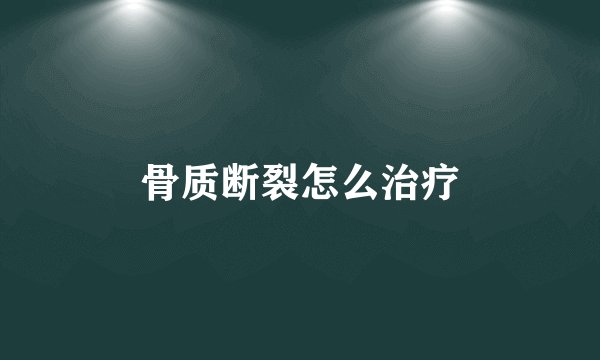 骨质断裂怎么治疗