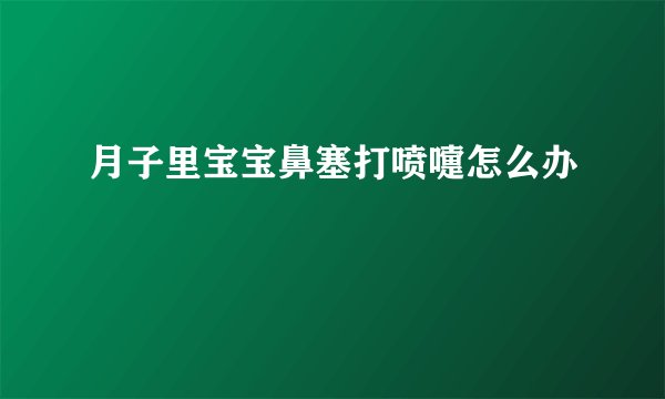月子里宝宝鼻塞打喷嚏怎么办