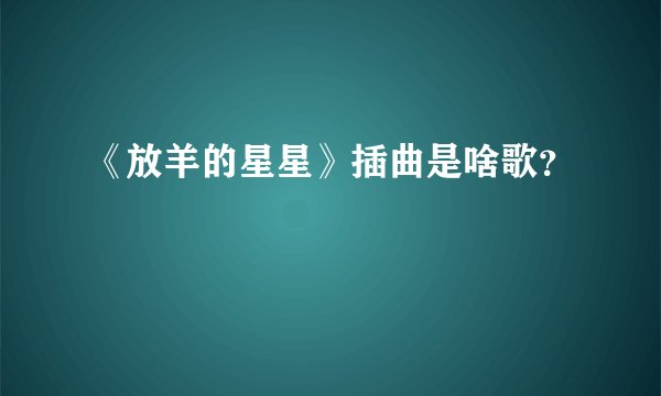 《放羊的星星》插曲是啥歌?