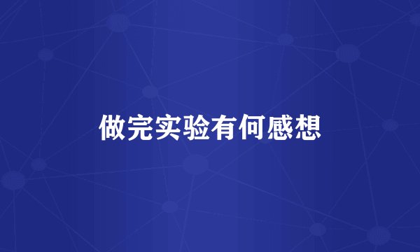 做完实验有何感想