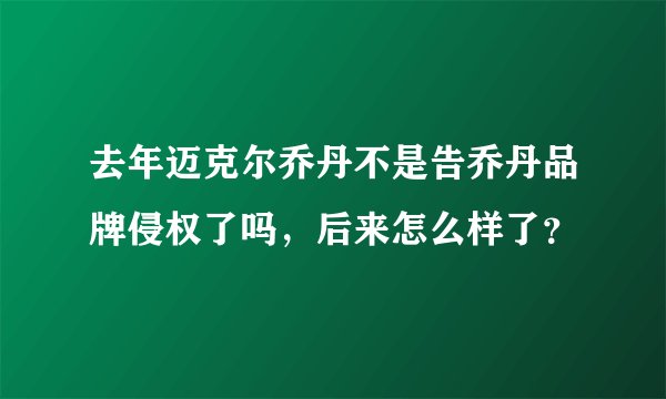 去年迈克尔乔丹不是告乔丹品牌侵权了吗，后来怎么样了？