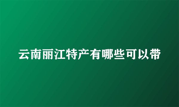 云南丽江特产有哪些可以带