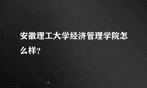 安徽理工大学经济管理学院怎么样？