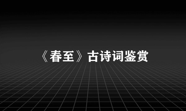 《春至》古诗词鉴赏