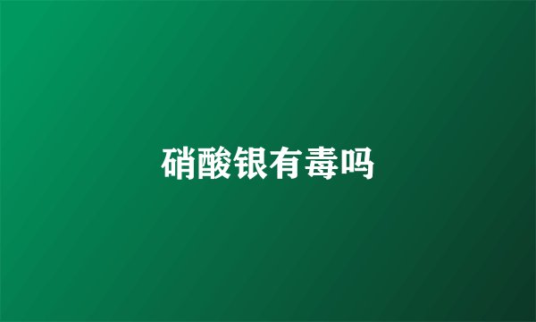 硝酸银有毒吗
