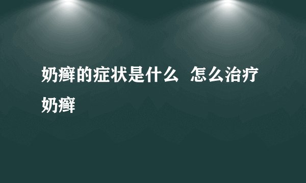奶癣的症状是什么 怎么治疗奶癣