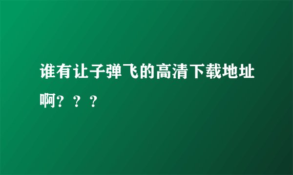 谁有让子弹飞的高清下载地址啊？？？